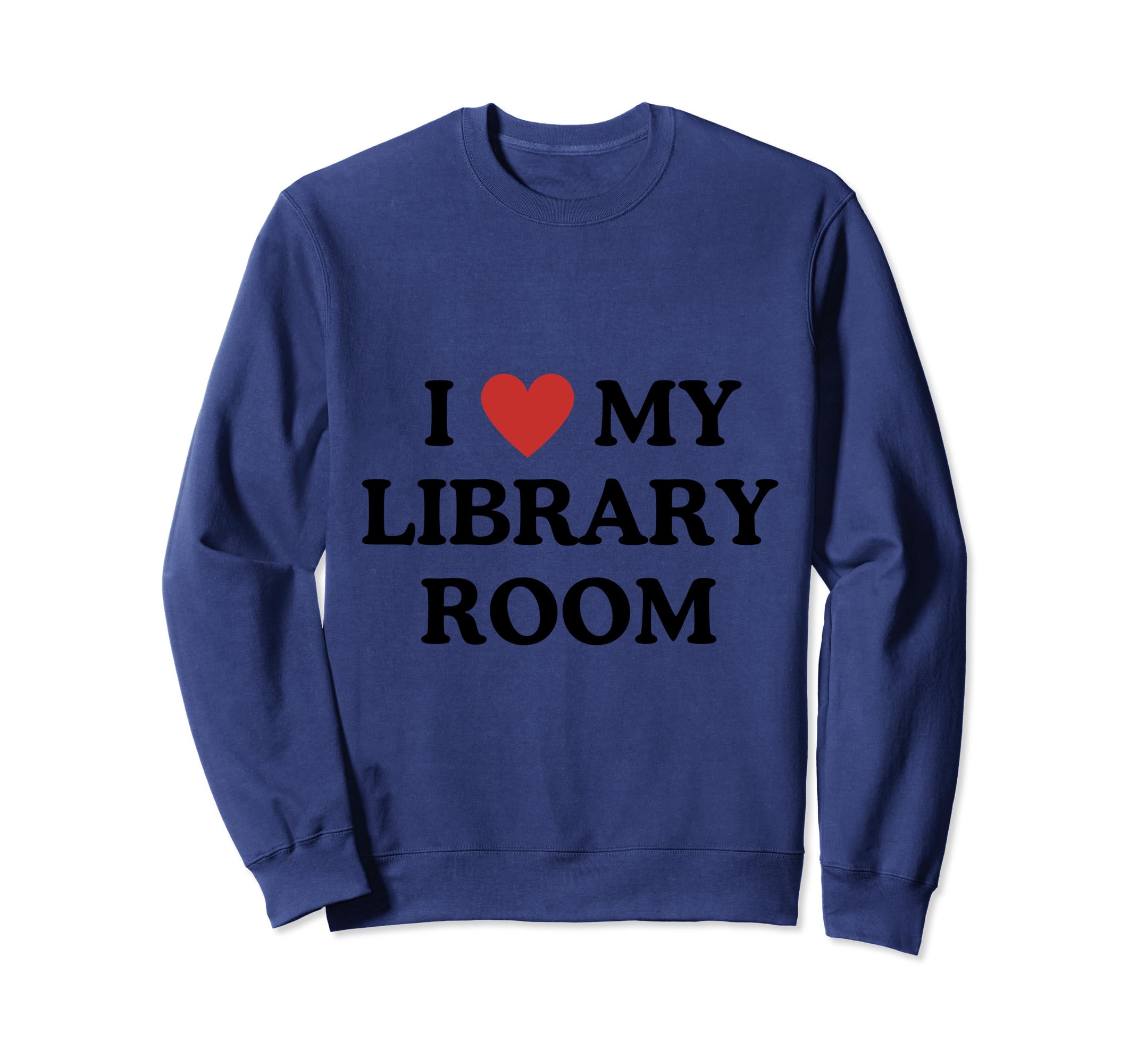 I Love My Library Room Tribute Sweatshirt - Fun Novelty Design Men Women - T-Shirt, Sweatshirt, Hoodie
