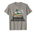 Bookmarks Are Quitters Funny Reading T-Shirt - Novelty Apparel Men Women - T-Shirt, Sweatshirt, Hoodie
