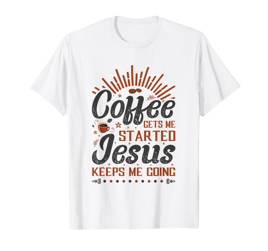 Coffee Gets Me Started Jesus Keeps Me T-Shirt - Novelty Apparel for Adults - T-Shirt, Sweatshirt, Hoodie