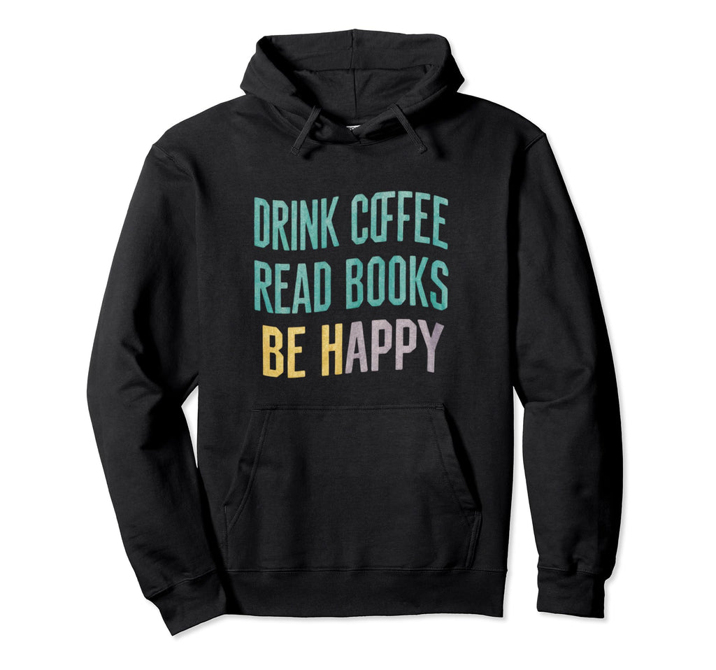 Drink Coffee Read Books Happy Coffee Hoodie - Fun Novelty Design Men Women - T-Shirt, Sweatshirt, Hoodie