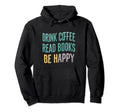 Drink Coffee Read Books Happy Coffee Hoodie - Fun Novelty Design Men Women - T-Shirt, Sweatshirt, Hoodie
