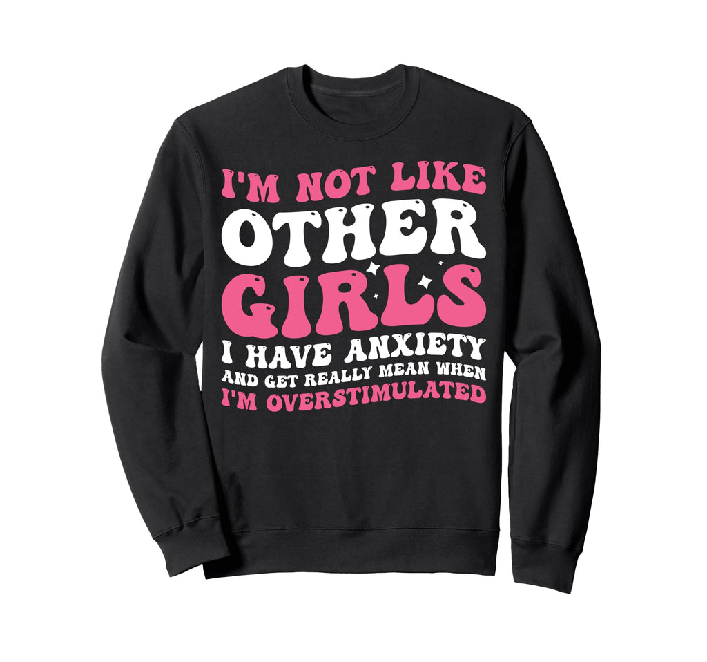 Im Not Like Other I Have Anxiety Sweatshirt - Novelty Apparel Men Women - T-Shirt, Sweatshirt, Hoodie