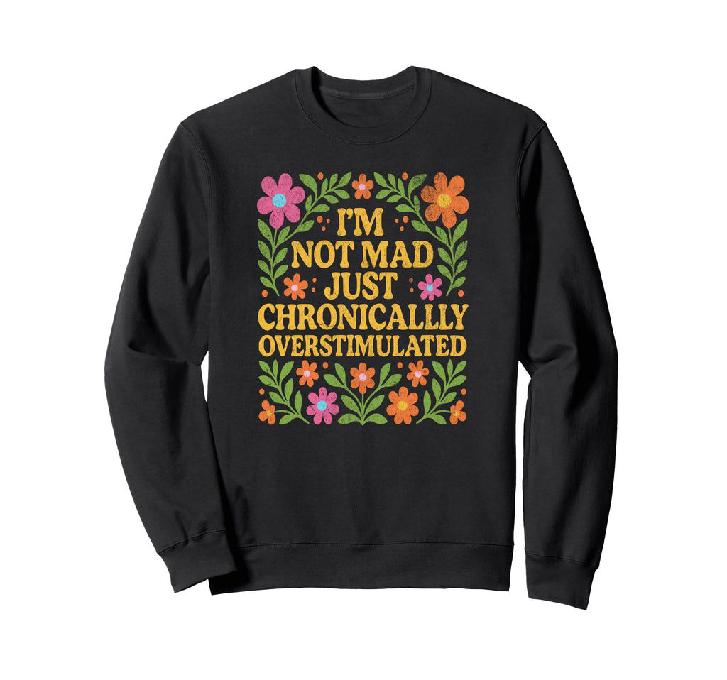 Chronically Overstimulated Floral Sweatshirt - Novelty Apparel Men Women - T-Shirt, Sweatshirt, Hoodie