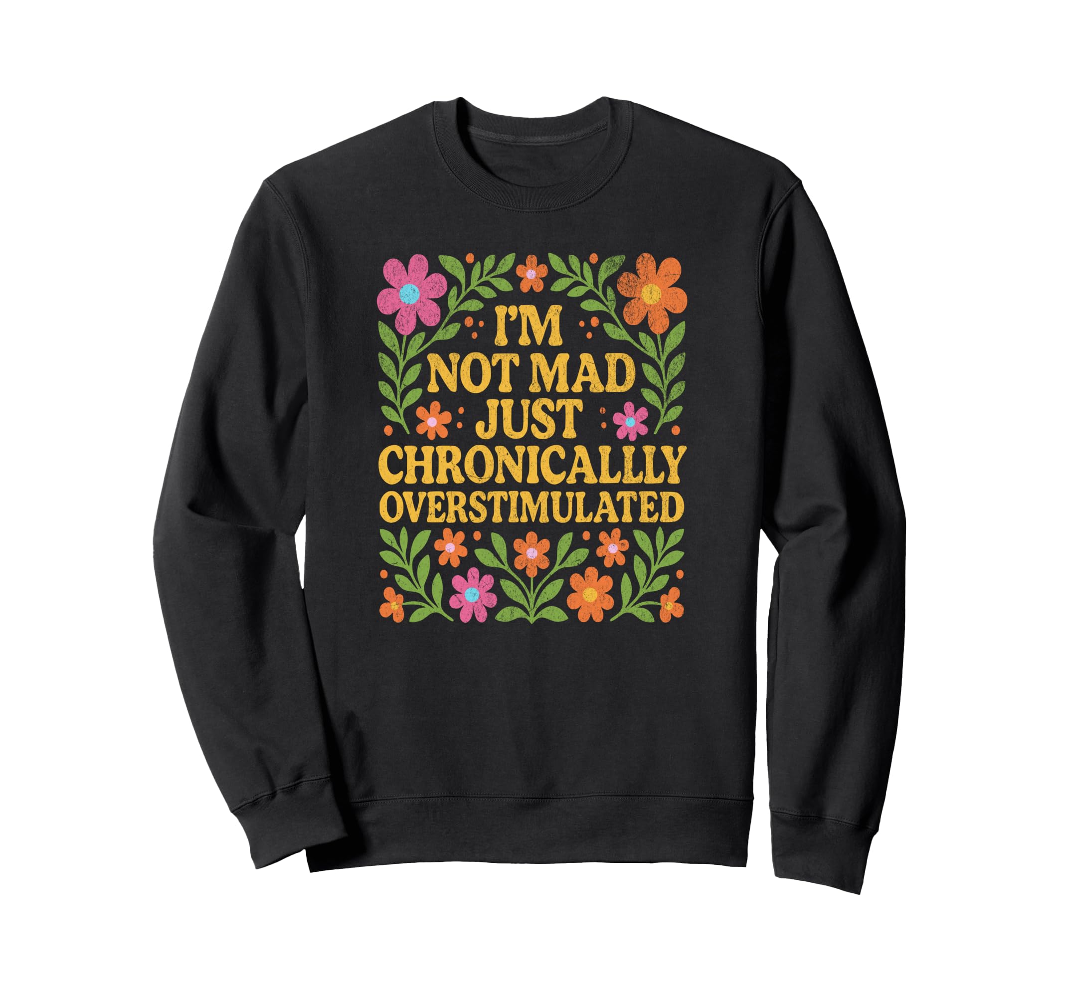 Chronically Overstimulated Floral Sweatshirt - Novelty Apparel Men Women - T-Shirt, Sweatshirt, Hoodie