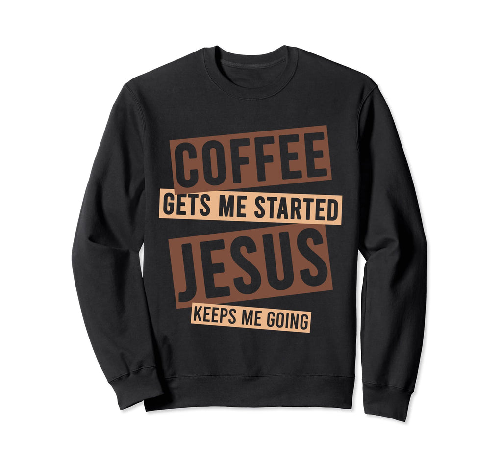 Coffee Gets Me Started Jesus Keeps Sweatshirt - Novelty Apparel for Adults - T-Shirt, Sweatshirt, Hoodie