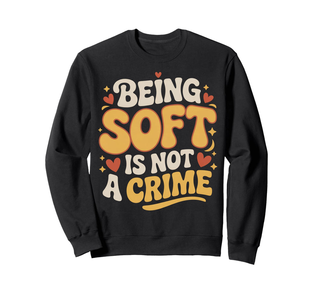 Being Soft Is Not Crime Sweatshirt - Custom Art Print for Adults - T-Shirt, Sweatshirt, Hoodie
