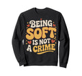 Being Soft Is Not Crime Sweatshirt - Custom Art Print for Adults - T-Shirt, Sweatshirt, Hoodie