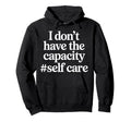 I Dont Have Capacity Self Care Hoodie - Custom Art Print Unisex - T-Shirt, Sweatshirt, Hoodie