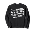 World Is Better Place You Mental Sweatshirt - Novelty Apparel Men Women - T-Shirt, Sweatshirt, Hoodie