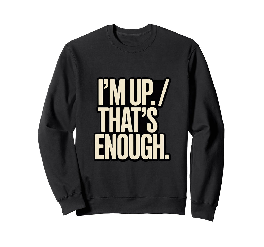 Im Up Thats Enough Funny Sweatshirt - Custom Art Print for Adults - T-Shirt, Sweatshirt, Hoodie