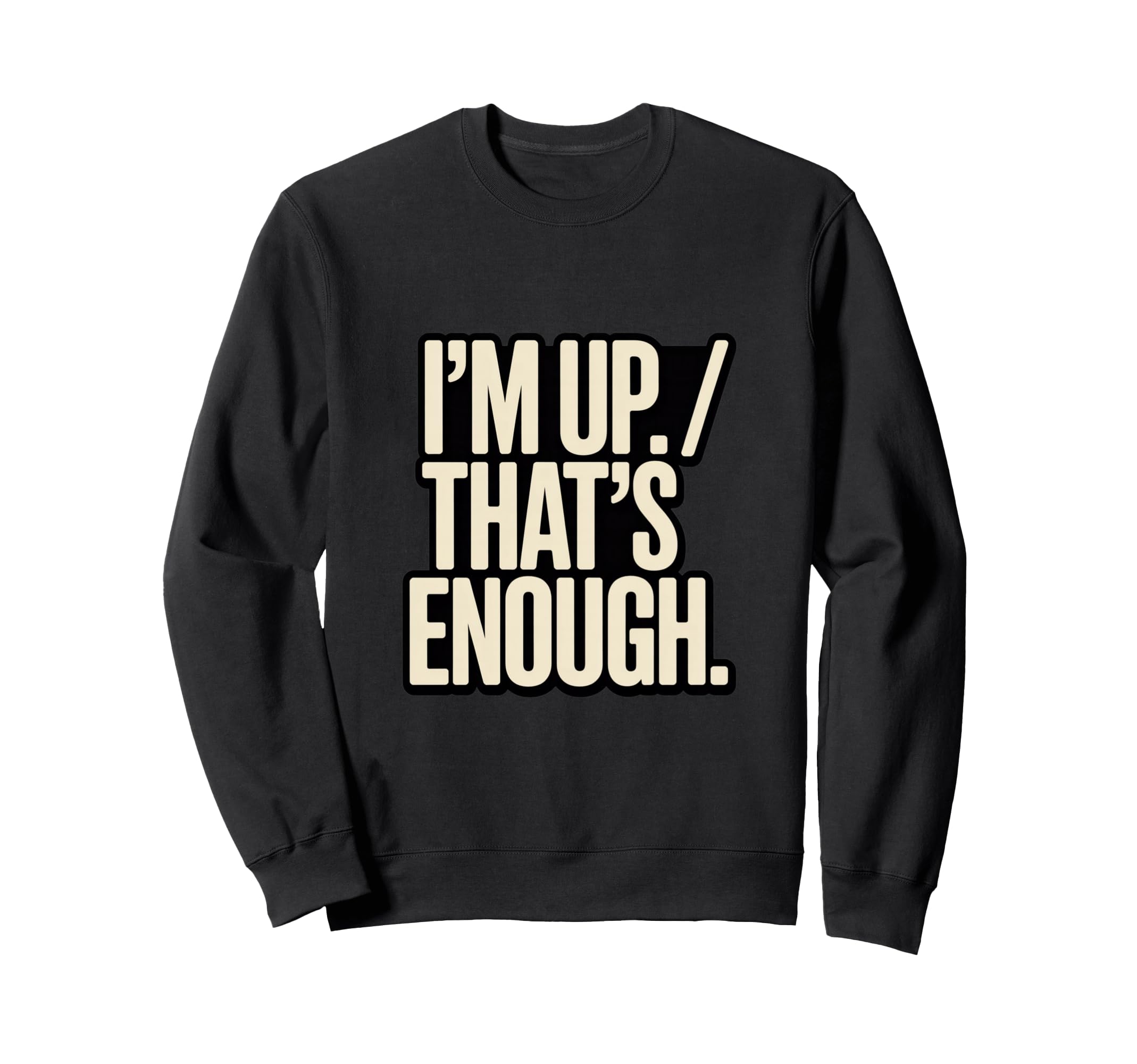 Im Up Thats Enough Funny Sweatshirt - Custom Art Print for Adults - T-Shirt, Sweatshirt, Hoodie