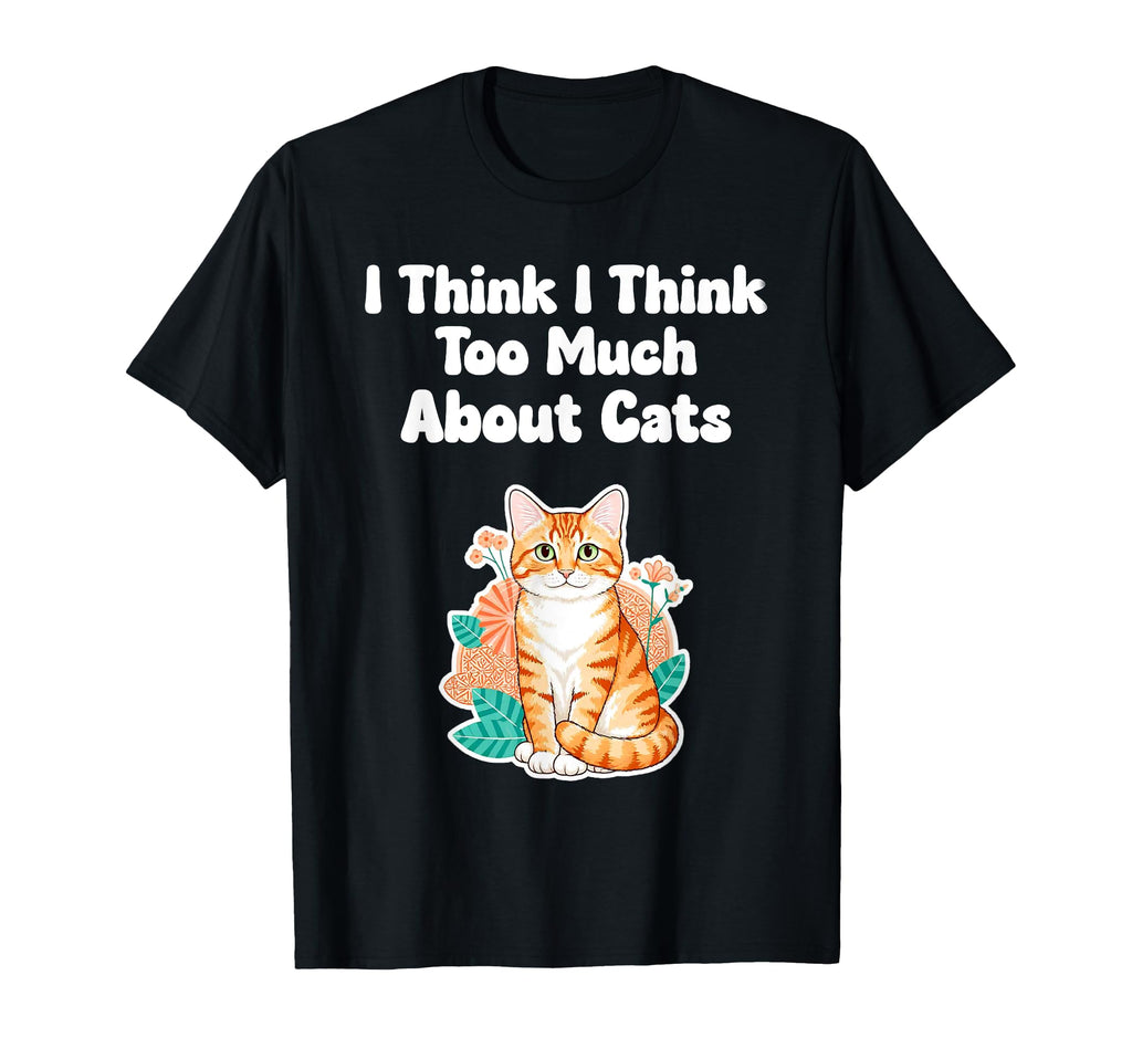 I Think I Think I Too Much About Cats T-Shirt - Streetwear Style Unisex - T-Shirt, Sweatshirt, Hoodie