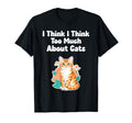 I Think I Think I Too Much About Cats T-Shirt - Streetwear Style Unisex - T-Shirt, Sweatshirt, Hoodie
