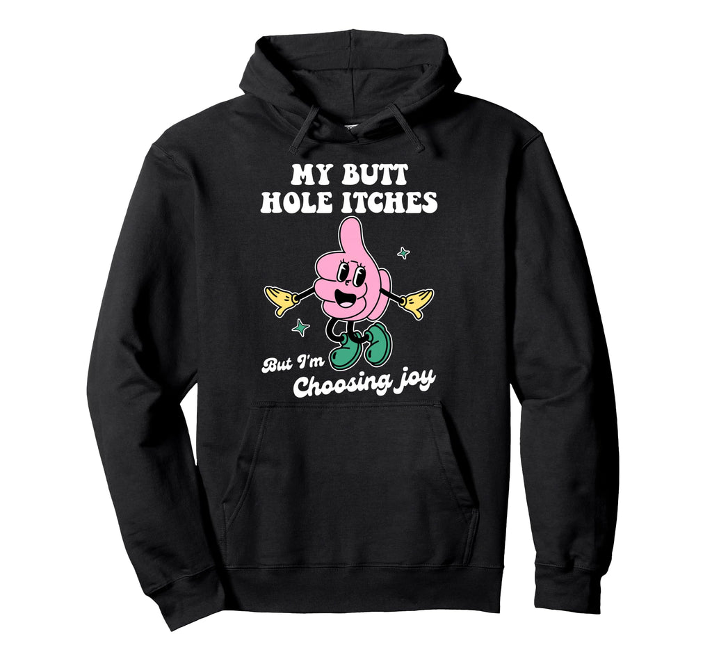My Butt Hole Itches But Im Choosing Joy Funny Hoodie - Graphic Print Unisex - T-Shirt, Sweatshirt, Hoodie