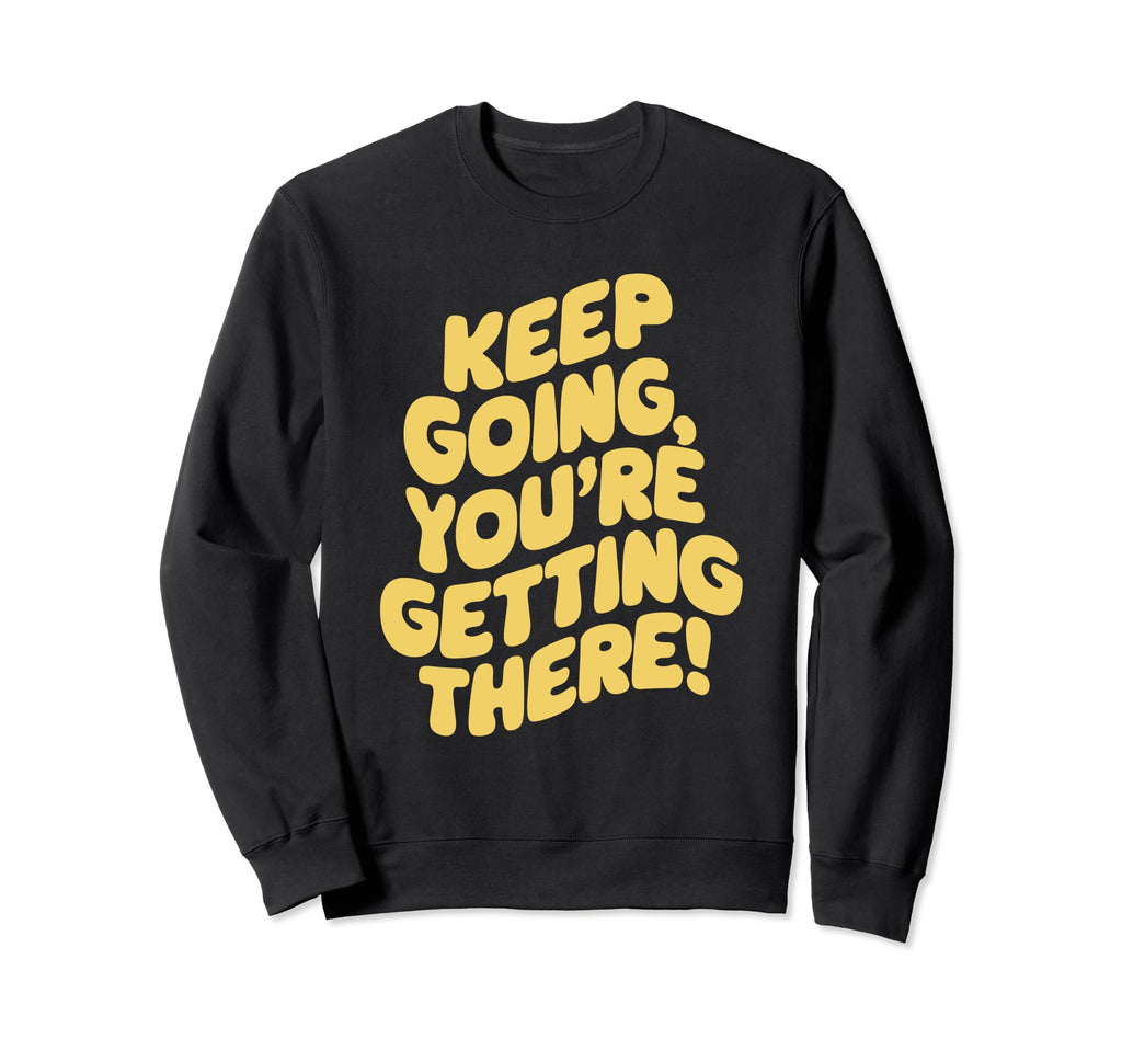 Keep Going Youre Getting There Sweatshirt - Graphic Print Men Women - T-Shirt, Sweatshirt, Hoodie