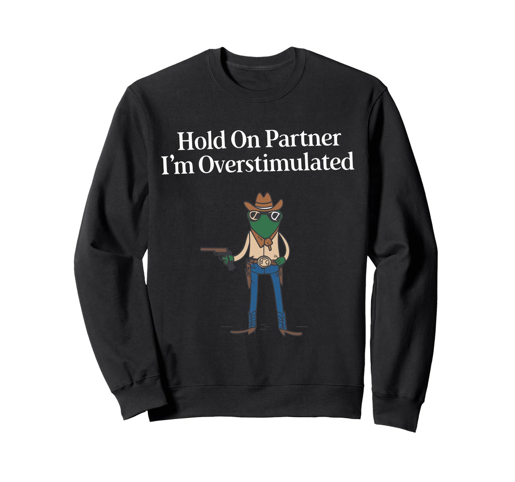 Hold Partner Im Overstimulated Cowboy Sweatshirt - Unique Graphic Unisex - T-Shirt, Sweatshirt, Hoodie
