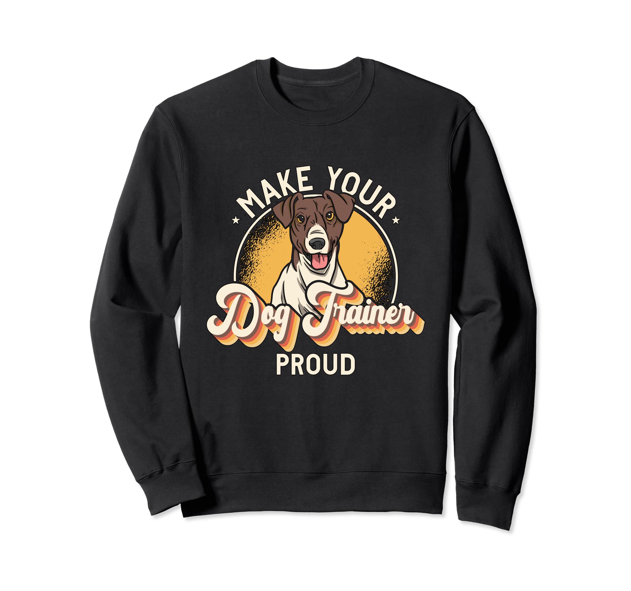 Make Your Dog Trainer Proud Sweatshirt - Custom Art Print Men Women - T-Shirt, Sweatshirt, Hoodie