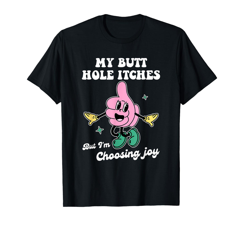 My Butt Hole Itches But Im Choosing T-Shirt - Custom Art Print Men Women - T-Shirt, Sweatshirt, Hoodie