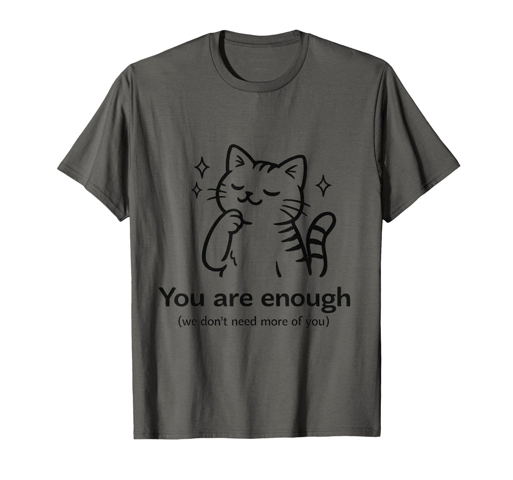You Are Enough We Dont Need More You Funny T-Shirt - Graphic Print Unisex - T-Shirt, Sweatshirt, Hoodie
