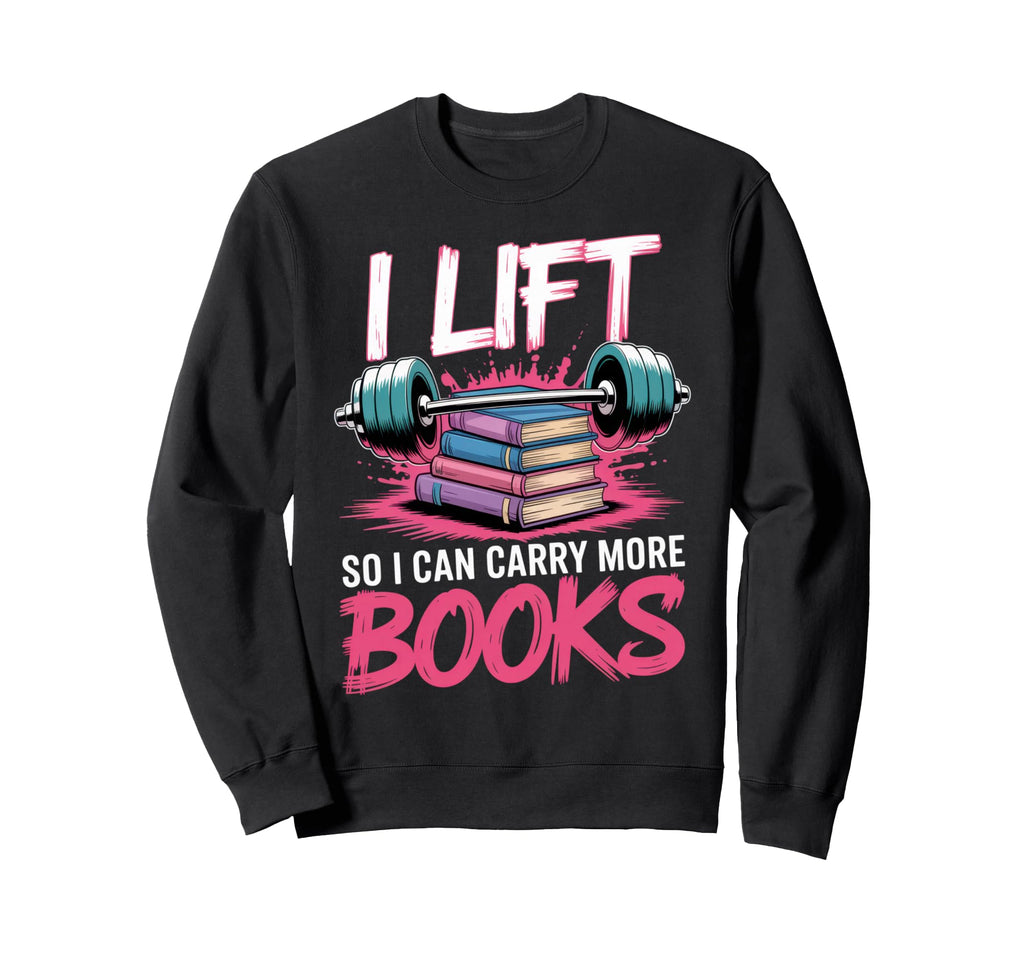 I Lift So I Can Carry More Books Sweatshirt - Unique Graphic Unisex - T-Shirt, Sweatshirt, Hoodie