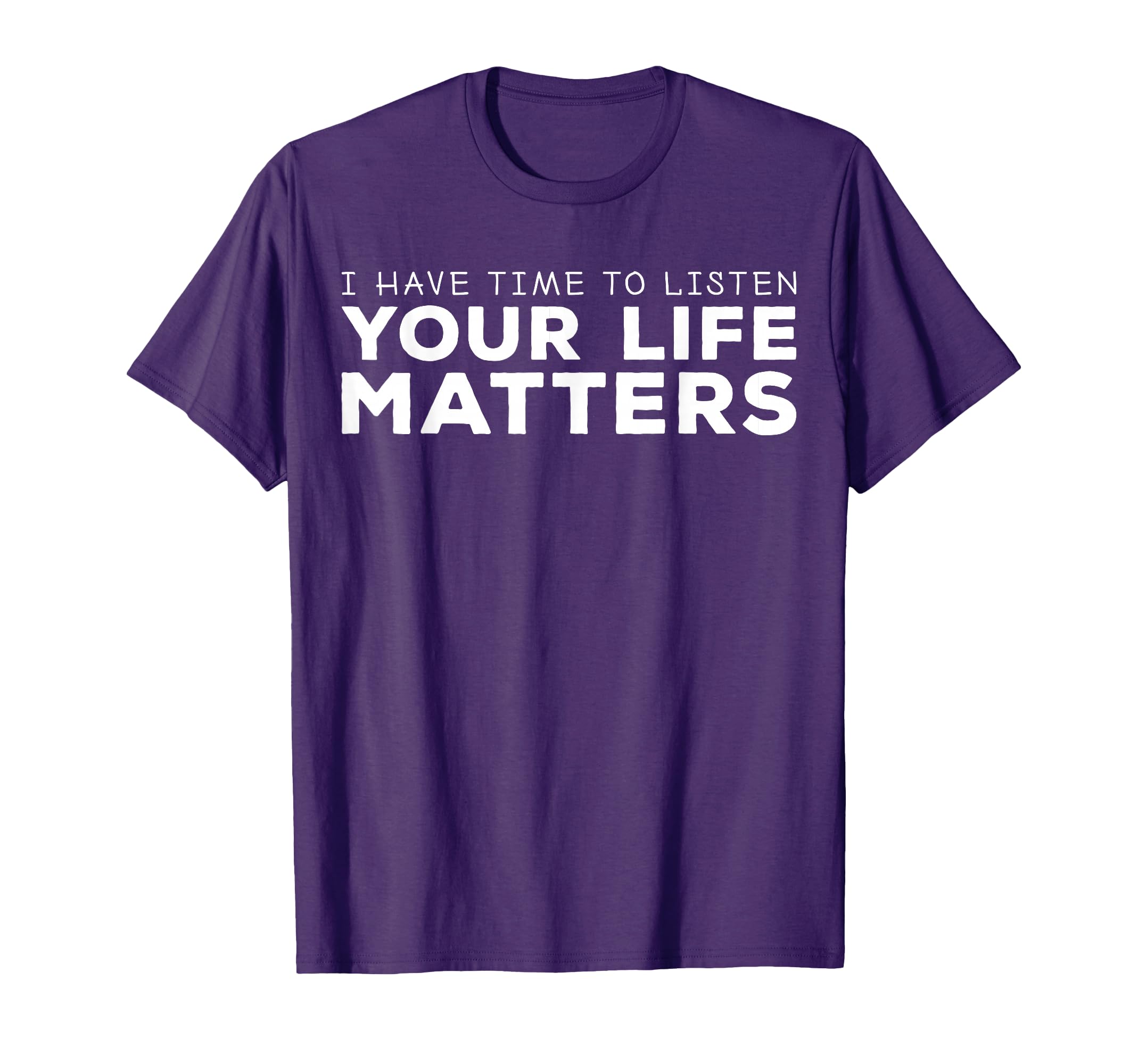 I Have Time To Listen Your Life Matters T-Shirt - Minimalist Print Unisex - T-Shirt, Sweatshirt, Hoodie