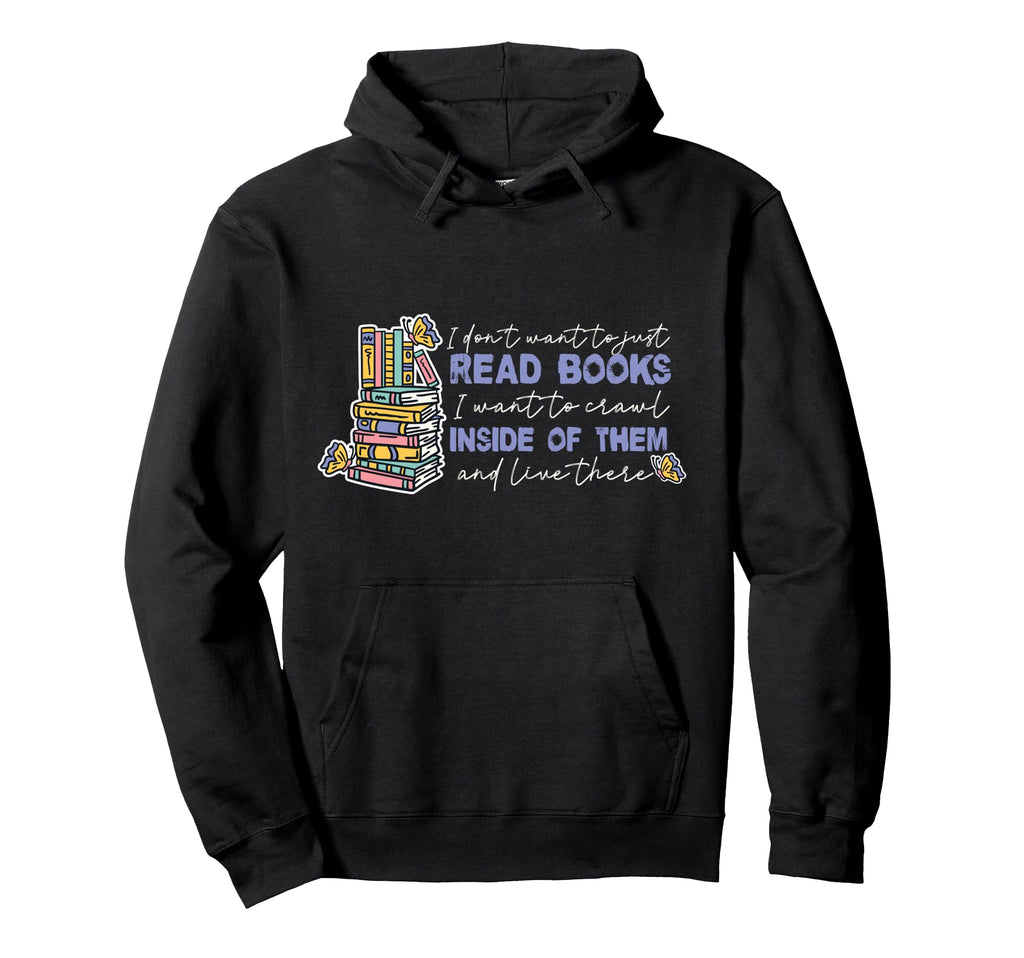 I Dont Want To Just Read Books Hoodie - Custom Art Print Men Women - T-Shirt, Sweatshirt, Hoodie
