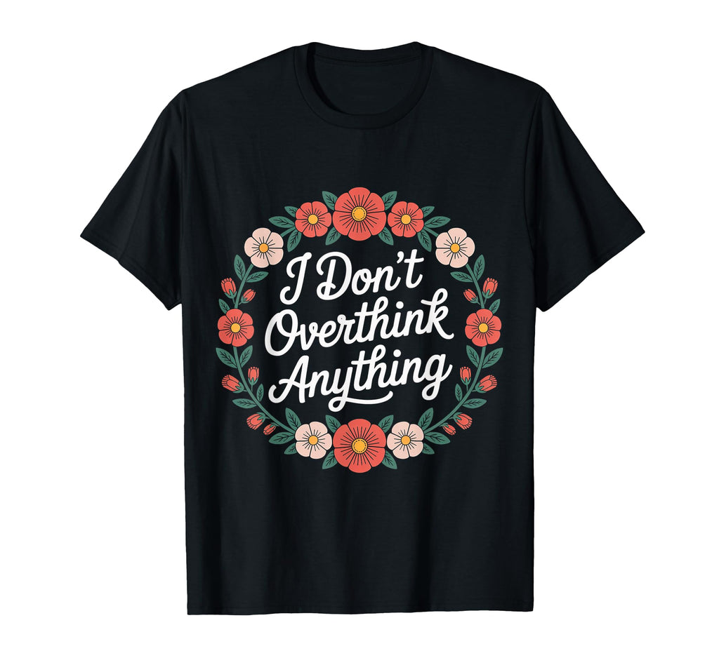 I Dont Overthink Anything Mindset T-Shirt - Fun Novelty Design Men Women - T-Shirt, Sweatshirt, Hoodie