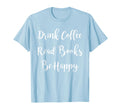 Drink Coffee Read Books Be Happy T-Shirt - Streetwear Style Unisex - T-Shirt, Sweatshirt, Hoodie