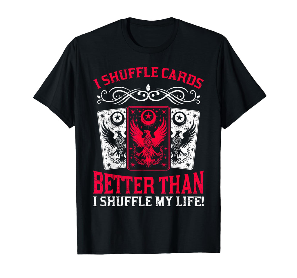 I Shuffle Cards Better Than Life Funny T-Shirt - Custom Art Print Unisex - T-Shirt, Sweatshirt, Hoodie