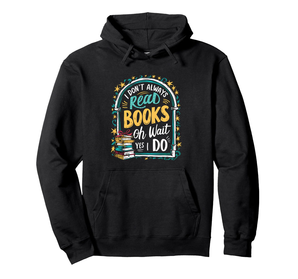 I Dont Always Read Books Oh Wait Yes I Hoodie - Novelty Apparel Men Women - T-Shirt, Sweatshirt, Hoodie