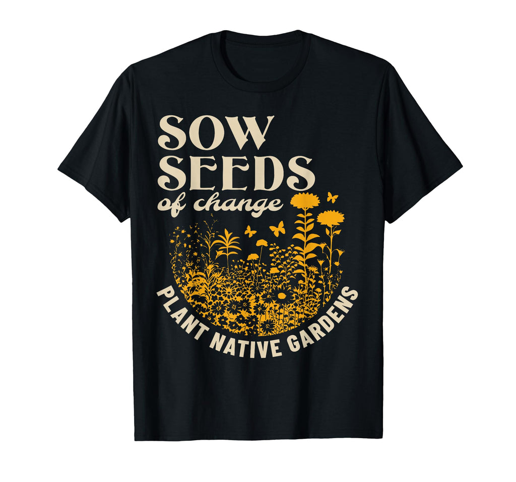 Sow Seeds Change Plant Native T-Shirt - Aesthetic Graphic for Adults - T-Shirt, Sweatshirt, Hoodie