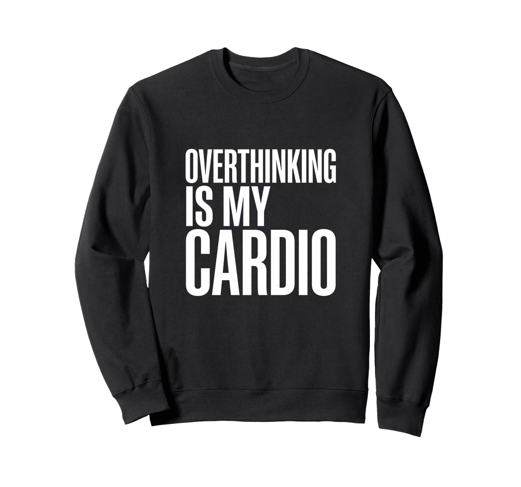 Overthinking Is My Cardio Funny Anxiety Sweatshirt - Graphic Print Unisex - T-Shirt, Sweatshirt, Hoodie