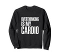 Overthinking Is My Cardio Funny Anxiety Sweatshirt - Graphic Print Unisex - T-Shirt, Sweatshirt, Hoodie