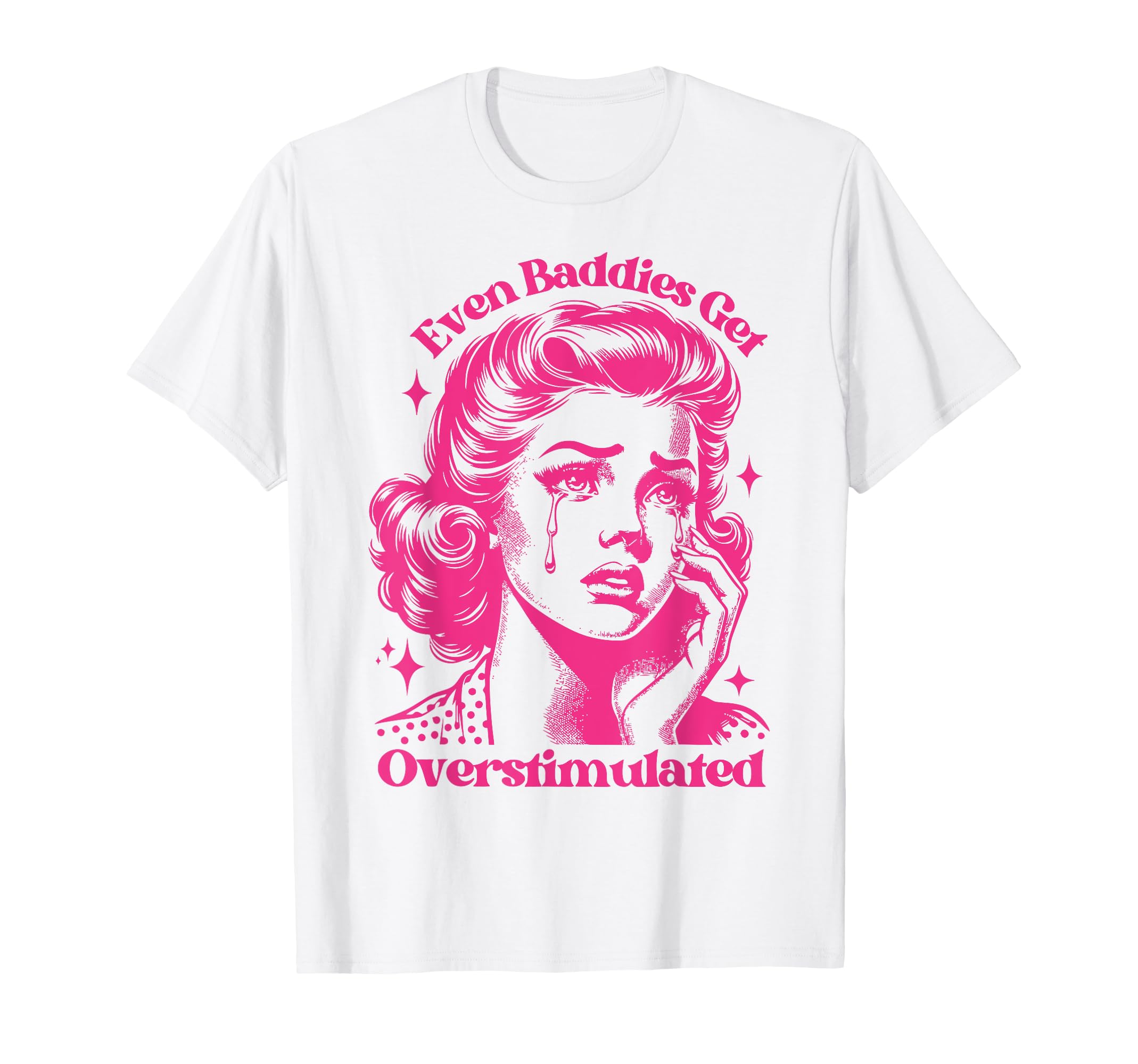 Even Baddies Get Overstimulated Sad Funny T-Shirt - Trendy Graphic Unisex - T-Shirt, Sweatshirt, Hoodie