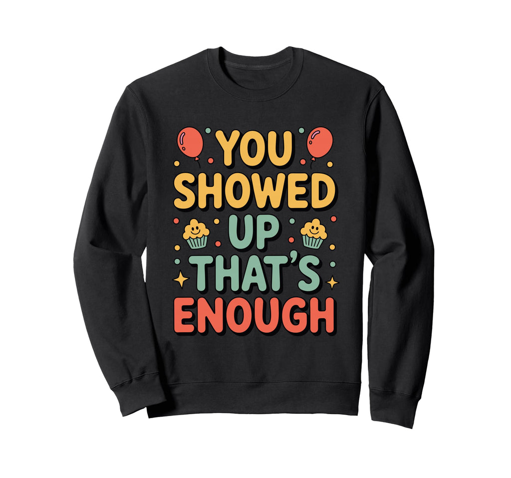 You Showed Up Thats Enough Self Sweatshirt - Novelty Apparel for Adults - T-Shirt, Sweatshirt, Hoodie
