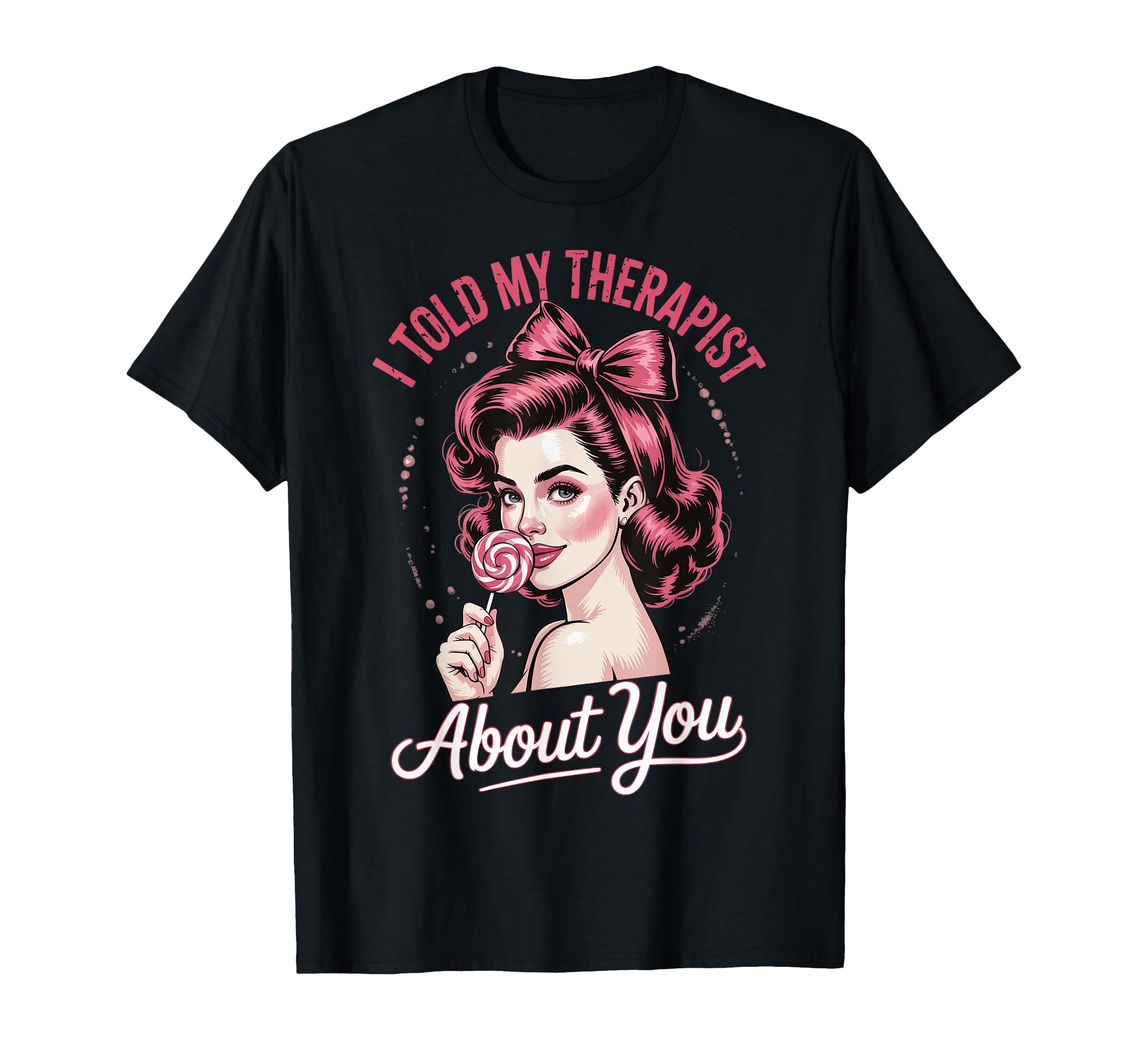 I Told My Therapist About You T-Shirt - Unique Graphic Men Women - T-Shirt, Sweatshirt, Hoodie
