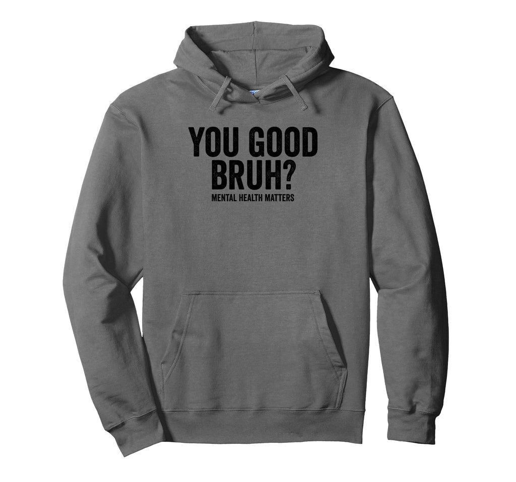 You Good Bruh Mental Health Matters Hoodie - Fun Novelty Design Men Women - T-Shirt, Sweatshirt, Hoodie