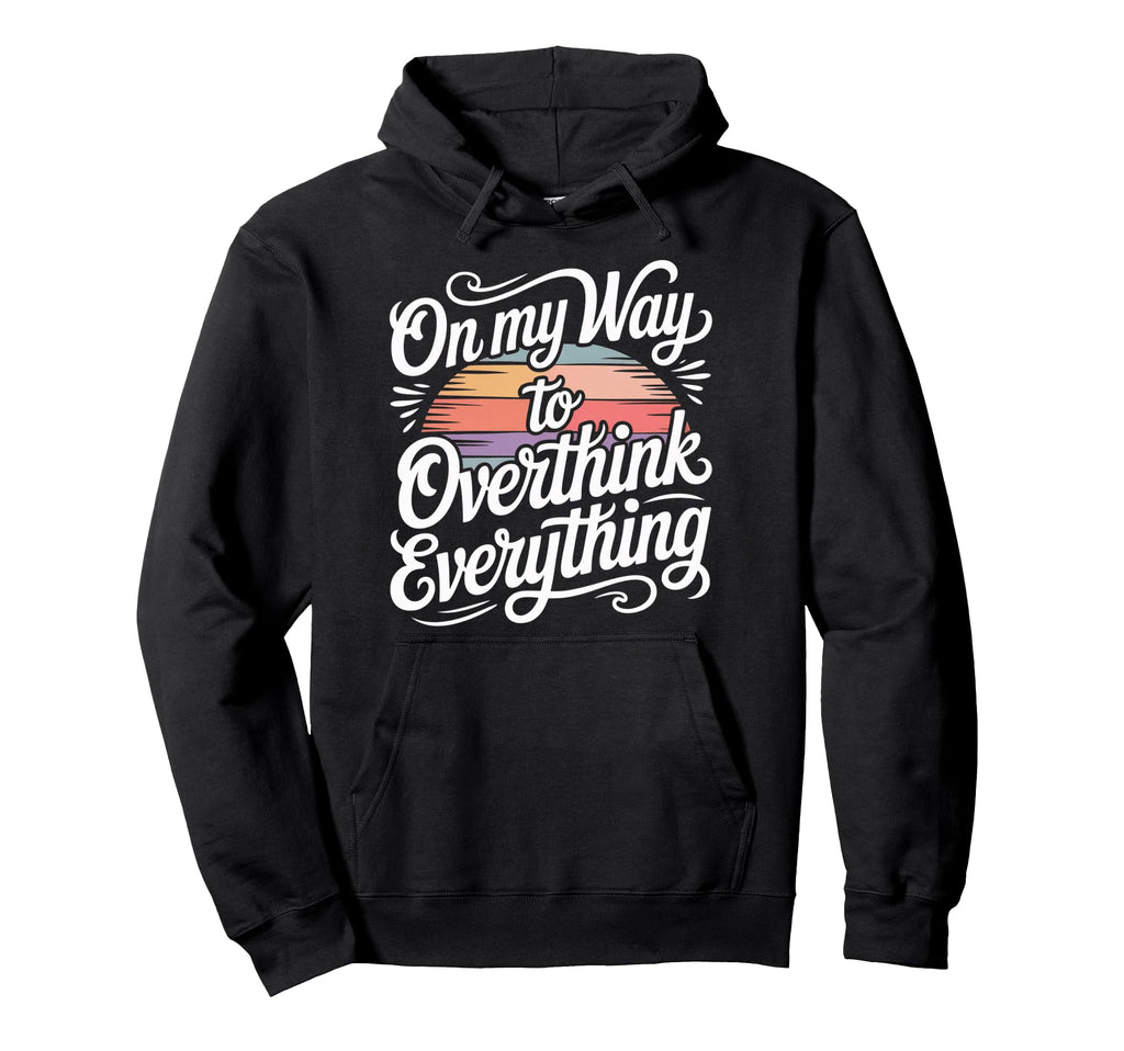 My Way To Overthink Everything Hoodie - Custom Art Print for Adults - T-Shirt, Sweatshirt, Hoodie