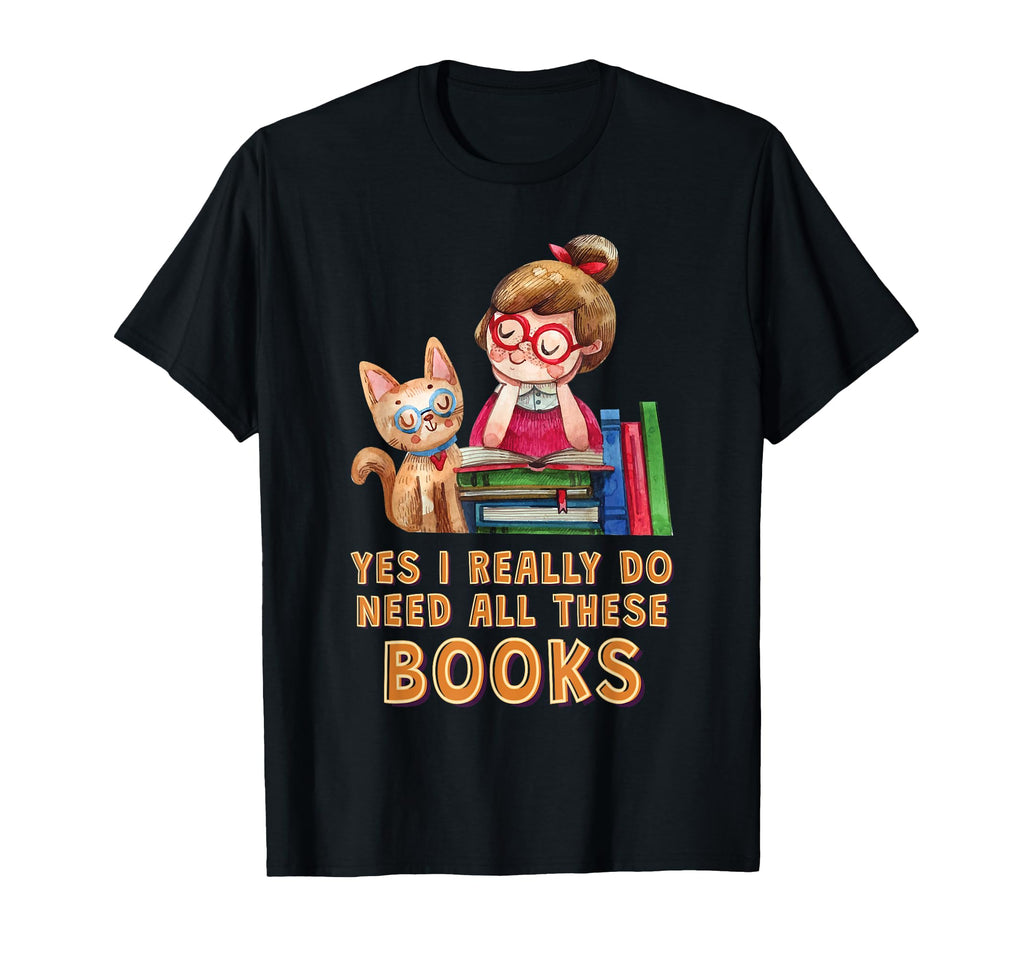 Yes I Really Do Need All These Books T-Shirt - Graphic Print Unisex - T-Shirt, Sweatshirt, Hoodie