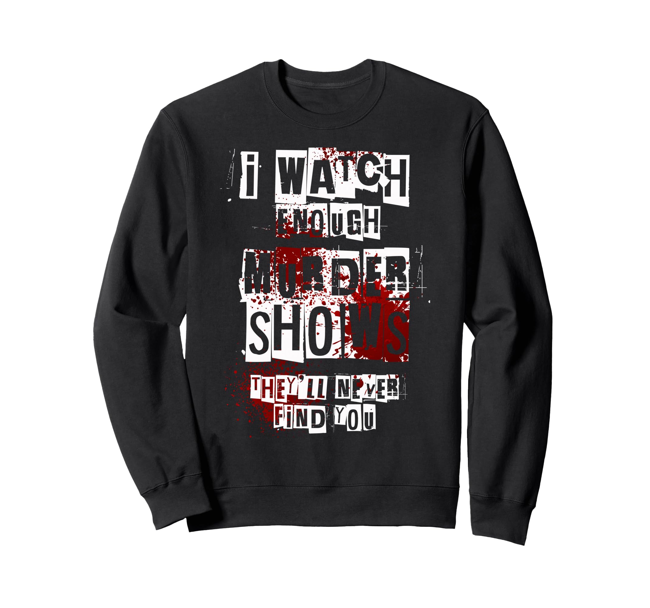 I Watch Enough Murder Shows They Ll Sweatshirt - Streetwear Style Unisex - T-Shirt, Sweatshirt, Hoodie