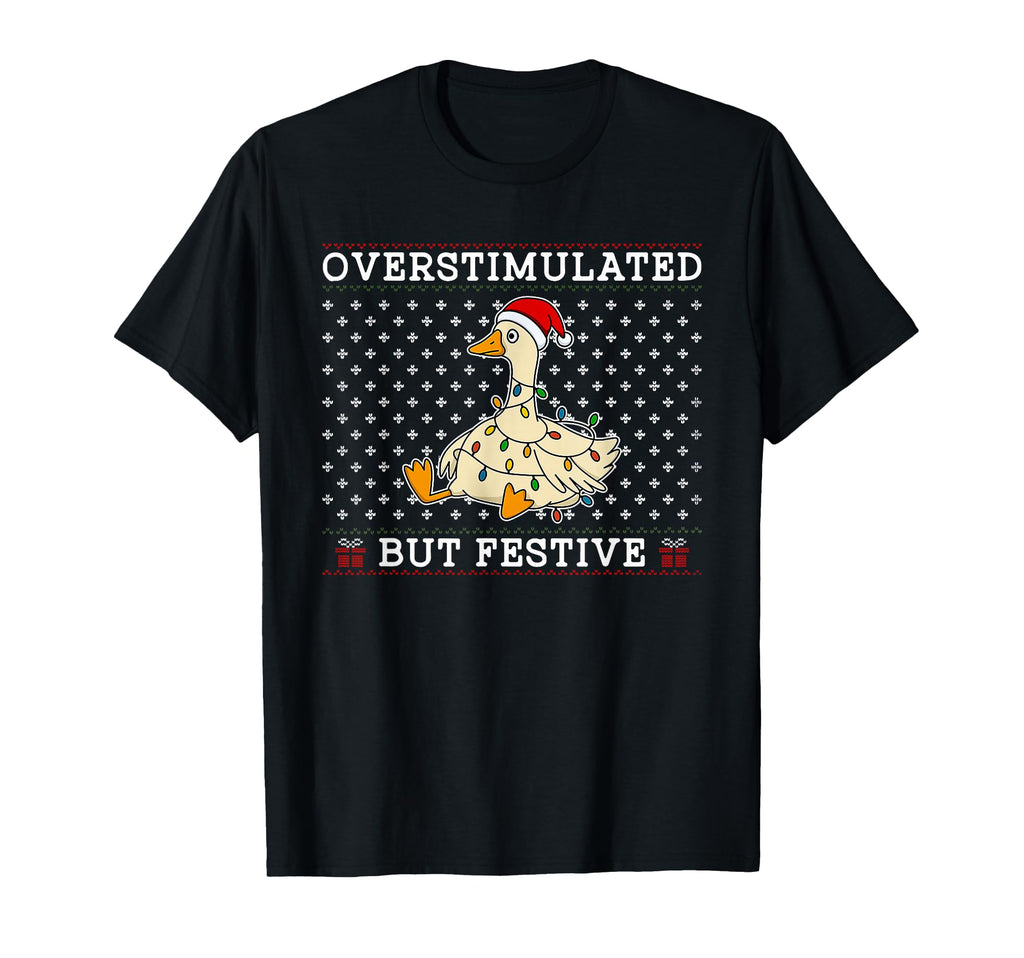 Overstimulated But Festive Goose T-Shirt - Fun Novelty Design Unisex - T-Shirt, Sweatshirt, Hoodie