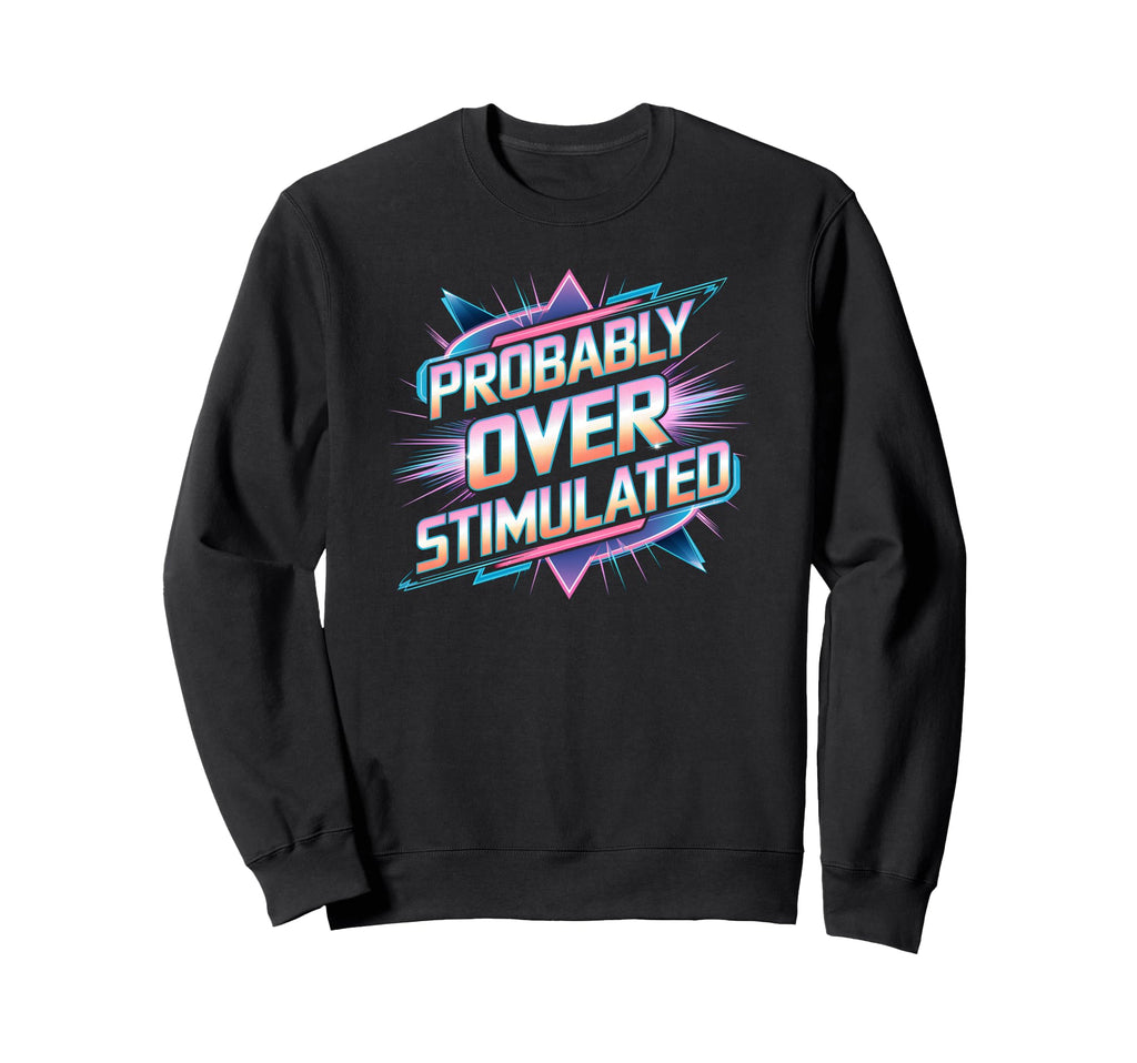 Probably Overstimulated 80S Sweatshirt - Streetwear Style Men Women - T-Shirt, Sweatshirt, Hoodie