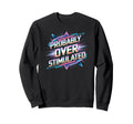 Probably Overstimulated 80S Sweatshirt - Streetwear Style Men Women - T-Shirt, Sweatshirt, Hoodie