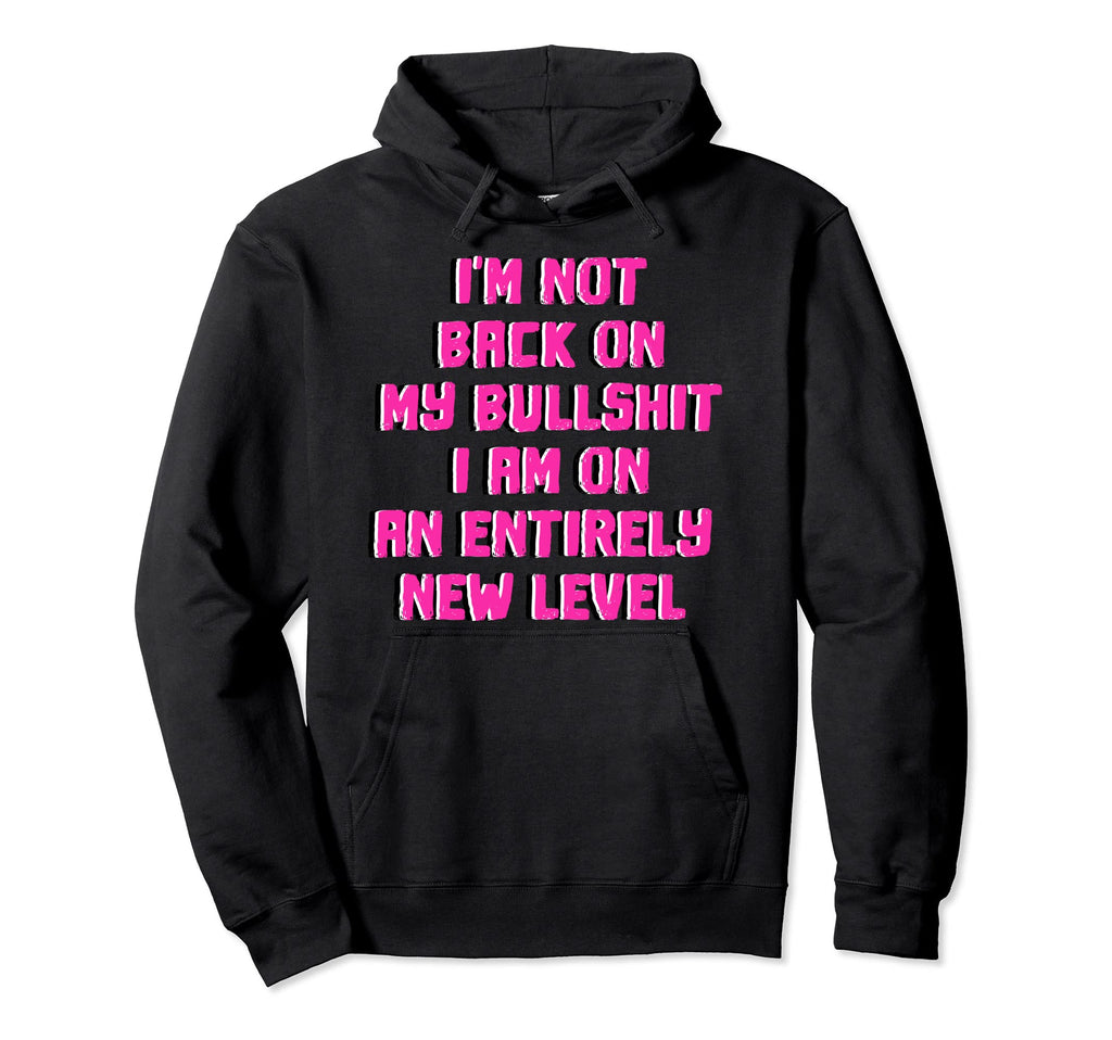 Not Back Im All New Level My Bullshit Hoodie - Unique Graphic Men Women - T-Shirt, Sweatshirt, Hoodie