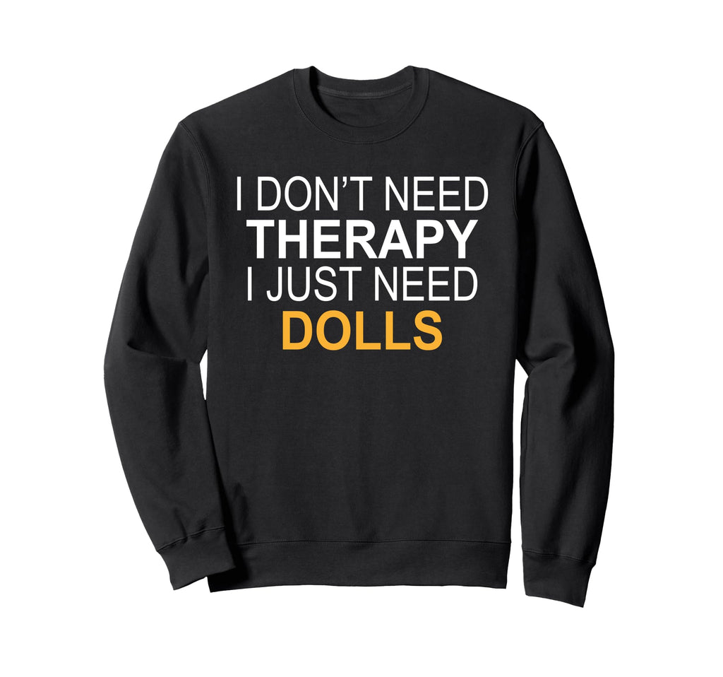 I Dont Need Therapy Dolls Funny Sweatshirt - Minimalist Print for Adults - T-Shirt, Sweatshirt, Hoodie