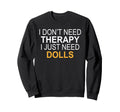 I Dont Need Therapy Dolls Funny Sweatshirt - Minimalist Print for Adults - T-Shirt, Sweatshirt, Hoodie