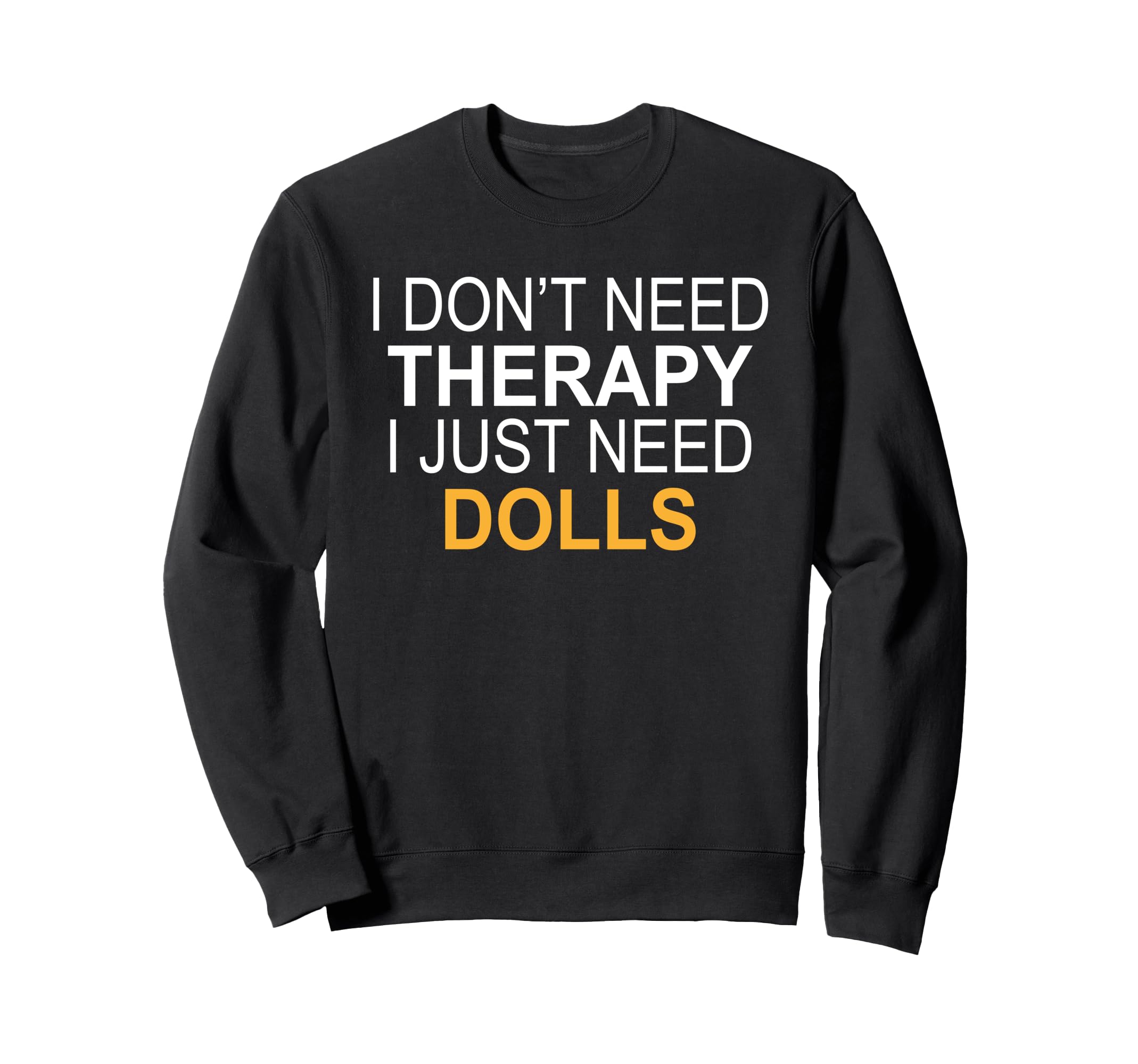 I Dont Need Therapy Dolls Funny Sweatshirt - Minimalist Print for Adults - T-Shirt, Sweatshirt, Hoodie
