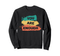 You Are Enough Inspirational Positive Sweatshirt - Trendy Graphic Unisex - T-Shirt, Sweatshirt, Hoodie