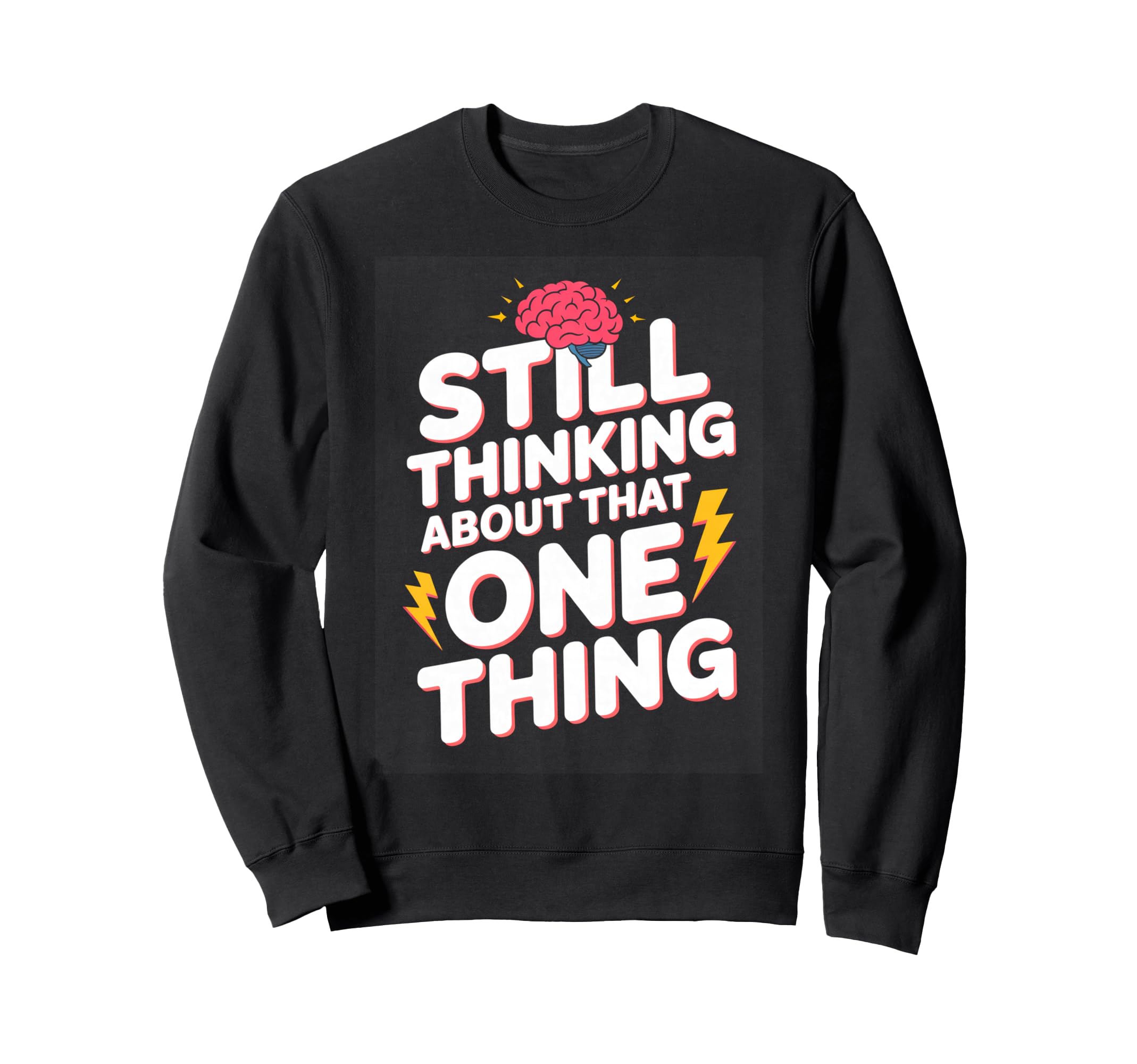 Still Thinking About That One Thing Sweatshirt - Custom Art Print Unisex - T-Shirt, Sweatshirt, Hoodie