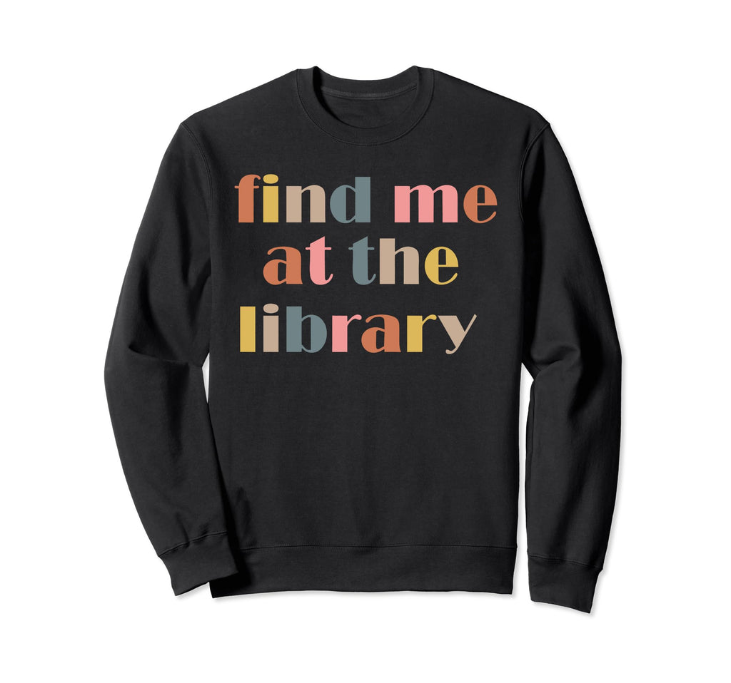 Find Me Library Book Lover Funny Sweatshirt - Fun Novelty Design Men Women - T-Shirt, Sweatshirt, Hoodie